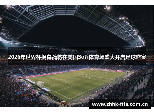 2026年世界杯揭幕战将在美国SoFi体育场盛大开启足球盛宴
