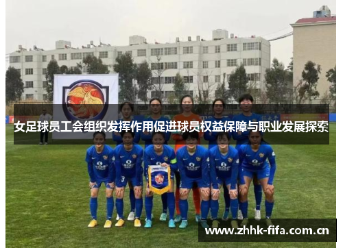 女足球员工会组织发挥作用促进球员权益保障与职业发展探索 女足球员工会组织发挥作用促进球员权益保障与职业发展探索